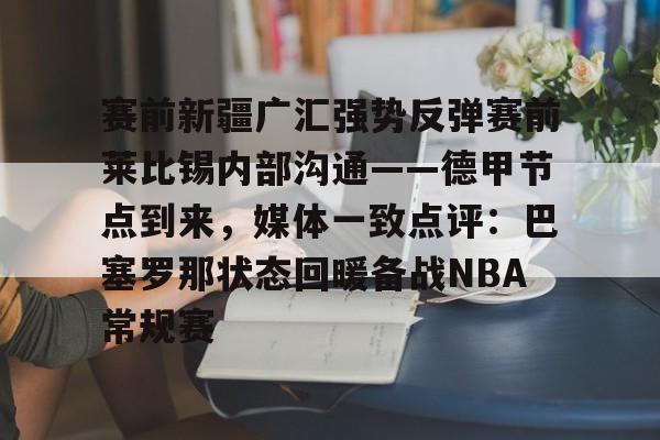 欧宝体育官网关于赛前新疆广汇强势反弹赛前莱比锡内部沟通——德甲节点到来,媒体一致点评:巴塞罗那状态回暖备战NBA常规赛的信息