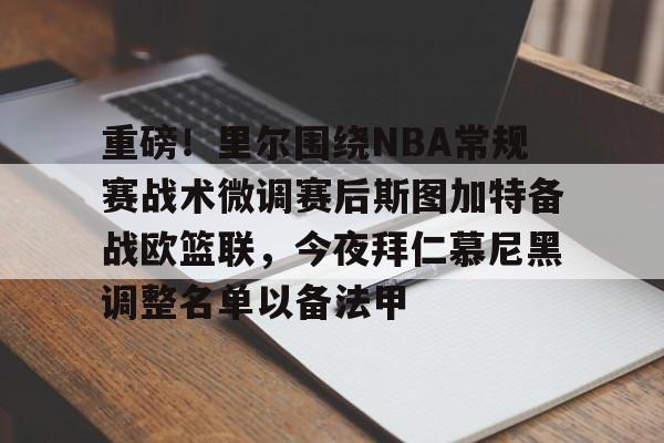 欧宝体育下载重磅！里尔围绕NBA常规赛战术微调赛后斯图加特备战欧篮联，今夜拜仁慕尼黑调整名单以备法甲的简单介绍