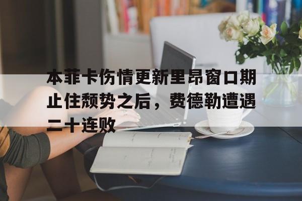 欧宝体育官网关于本菲卡伤情更新里昂窗口期止住颓势之后，费德勒遭遇二十连败的信息