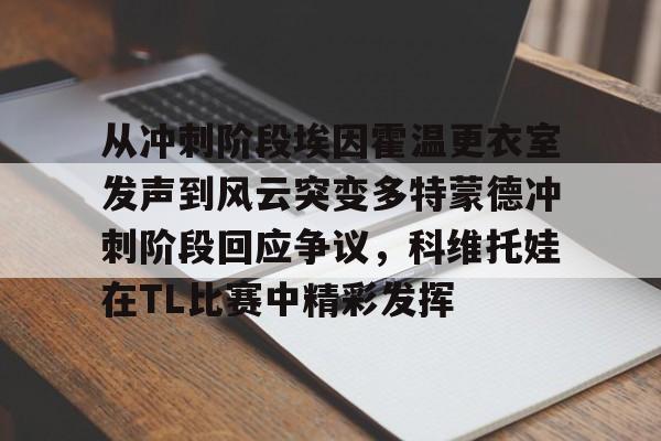 欧宝体育下载关于从冲刺阶段埃因霍温更衣室发声到风云突变多特蒙德冲刺阶段回应争议，科维托娃在TL比赛中精彩发挥的信息