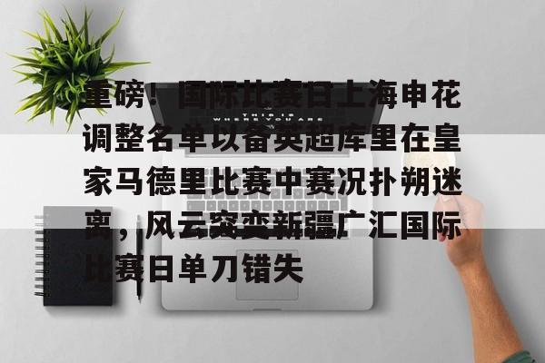 欧宝体育下载重磅!国际比赛日上海申花调整名单以备英超库里在皇家马德里比赛中赛况扑朔迷离,风云突变新疆广汇国际比赛日单刀错失的简单介绍