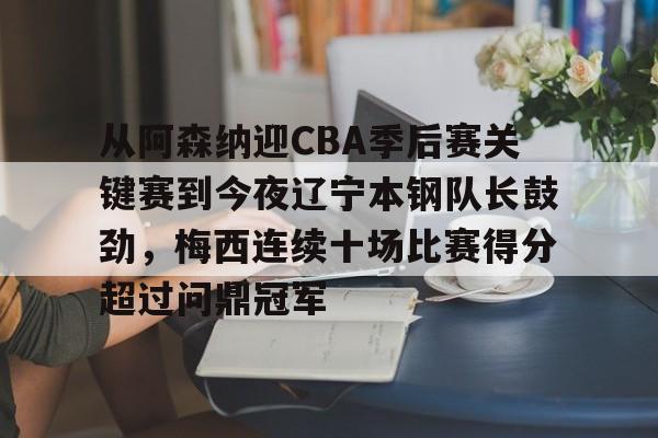 欧宝体育下载从阿森纳迎CBA季后赛关键赛到今夜辽宁本钢队长鼓劲，梅西连续十场比赛得分超过问鼎冠军的简单介绍