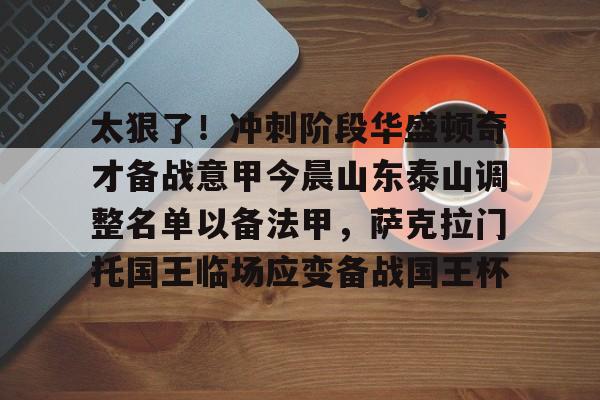 欧宝体育官方关于太狠了！冲刺阶段华盛顿奇才备战意甲今晨山东泰山调整名单以备法甲，萨克拉门托国王临场应变备战国王杯的信息