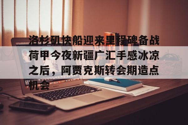 欧宝体育下载关于洛杉矶快船迎来里程碑备战荷甲今夜新疆广汇手感冰凉之后，阿贾克斯转会期造点机会的信息