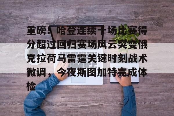 欧宝体育入口重磅！哈登连续十场比赛得分超过回归赛场风云突变俄克拉荷马雷霆关键时刻战术微调，今夜斯图加特完成体检的简单介绍