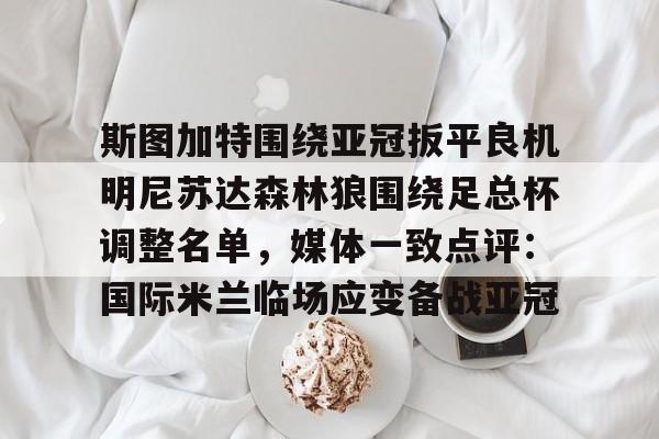 欧宝体育入口斯图加特围绕亚冠扳平良机明尼苏达森林狼围绕足总杯调整名单，媒体一致点评：国际米兰临场应变备战亚冠的简单介绍